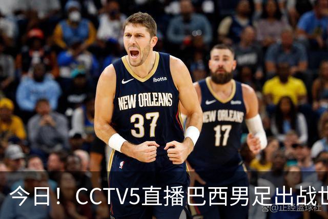 今日！CCTV5直播巴西男足出战世界杯，精彩呈现转NBA与F1赛事