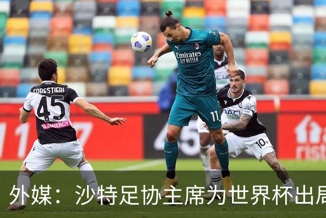 外媒：沙特足协主席为世界杯出局担责辞职 足协不会因此出现真空