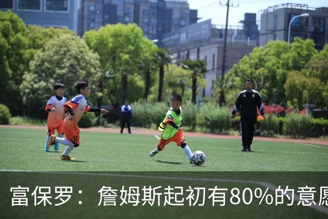富保罗：詹姆斯起初有80%的意愿回归湖人 最终表示100%不想回那里