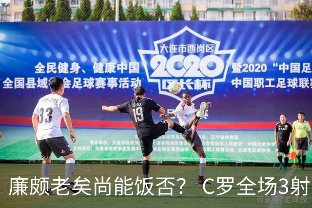 廉颇老矣尚能饭否？ C罗全场3射门0射正表现平淡