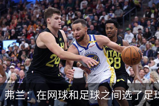 弗兰：在网球和足球之间选了足球 金球奖第5毫无疑问是我生涯巅峰