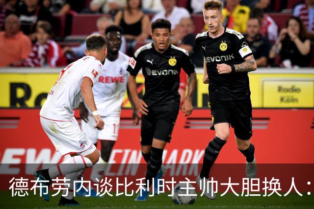 德布劳内谈比利时主帅大胆换人：你不得不服，事实证明他是对的