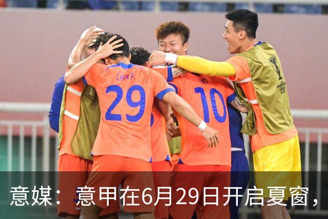 意媒：意甲在6月29日开启夏窗，因为6月30日是财年结账日
