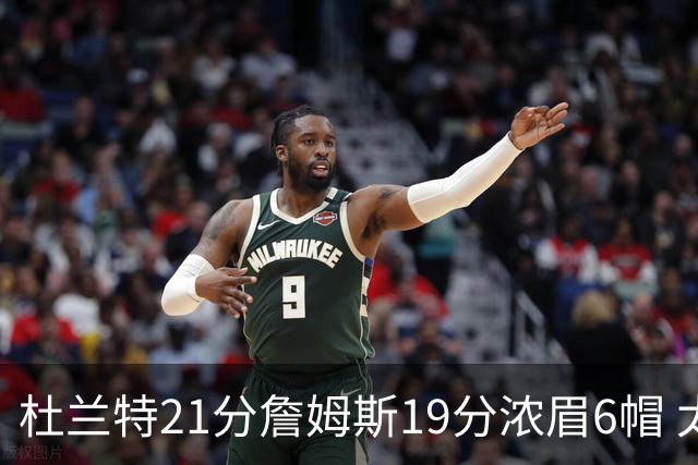 杜兰特21分詹姆斯19分浓眉6帽 太阳大胜湖人