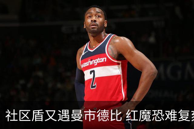 社区盾又遇曼市德比 红魔恐难复刻足总杯奇迹