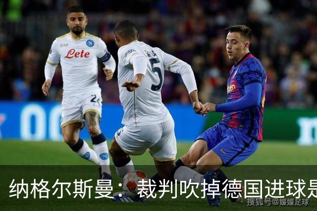 纳格尔斯曼：裁判吹掉德国进球是丑闻 我绝不会辞职的