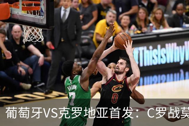 葡萄牙VS克罗地亚首发：C罗战莫德里奇 B费莱奥先发