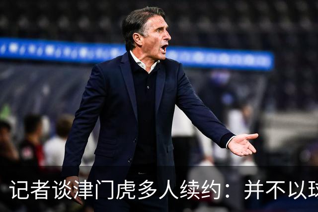 记者谈津门虎多人续约：并不以球队留在中超为前提