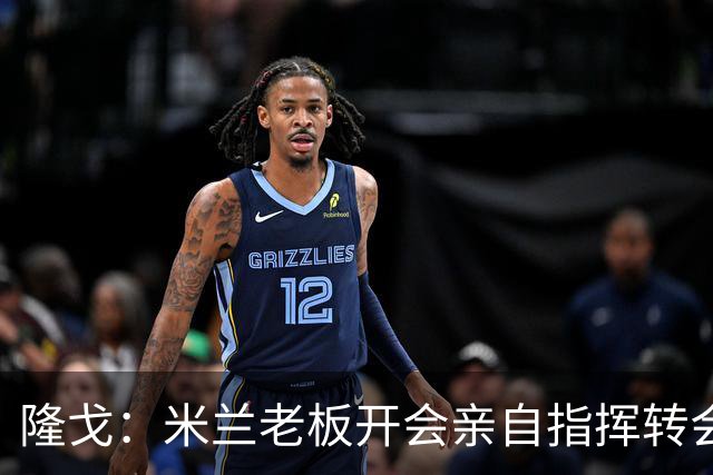 隆戈：米兰老板开会亲自指挥转会 阿莫林当上足球经理深度参与