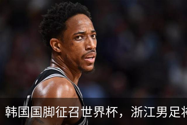韩国国脚征召世界杯，浙江男足将获得可观补偿